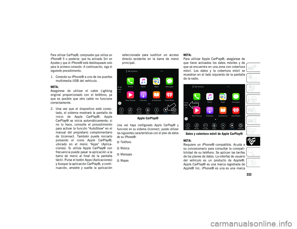 JEEP COMPASS 2020 Manual de Empleo y Cuidado (in Spanish) 333
Para utilizar CarPlay®, compruebe que utiliza un
iPhone® 5 o posterior, que ha activado Siri en
Ajustes y que el iPhone® está desbloqueado solo
para la primera conexión. A continuaci JEEP COMPASS 2020 Manual de Empleo y Cuidado (in Spanish) 333
Para utilizar CarPlay®, compruebe que utiliza un
iPhone® 5 o posterior, que ha activado Siri en
Ajustes y que el iPhone® está desbloqueado solo
para la primera conexión. A continuaci