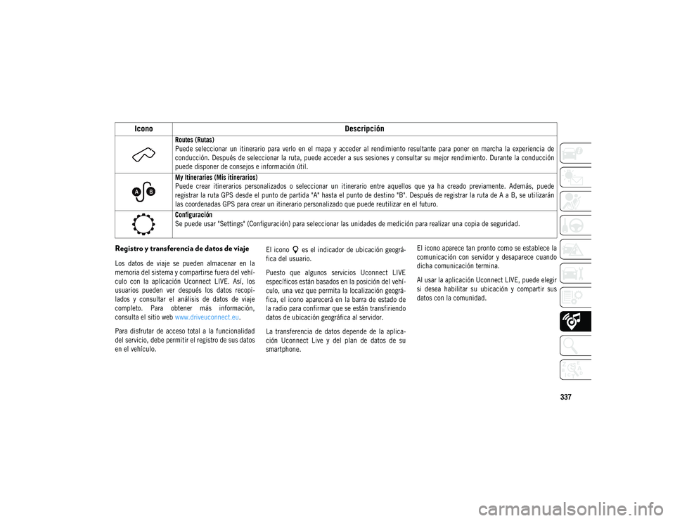 JEEP COMPASS 2020 Manual de Empleo y Cuidado (in Spanish) 337
Registro y transferencia de datos de viaje
Los datos de viaje se pueden almacenar en la
memoria del sistema y compartirse fuera del vehí-
culo con la aplicación Uconnect LIVE. As JEEP COMPASS 2020 Manual de Empleo y Cuidado (in Spanish) 337
Registro y transferencia de datos de viaje
Los datos de viaje se pueden almacenar en la
memoria del sistema y compartirse fuera del vehí-
culo con la aplicación Uconnect LIVE. As
