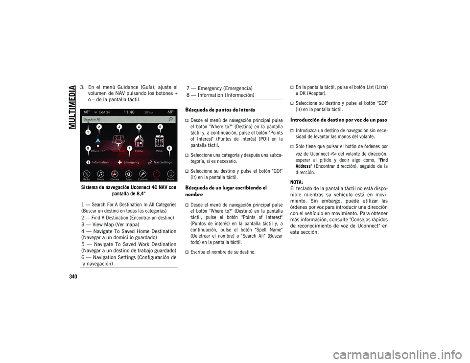 JEEP COMPASS 2020  Manual de Empleo y Cuidado (in Spanish) MULTIMEDIA
340
3. En  el  menú  Guidance  (Guía),  ajuste  elvolumen de NAV pulsando los botones +
o – de la pantalla táctil.
Sistema de navegación Uconnect 4C NAV con  pantalla de 8,4"
Bús