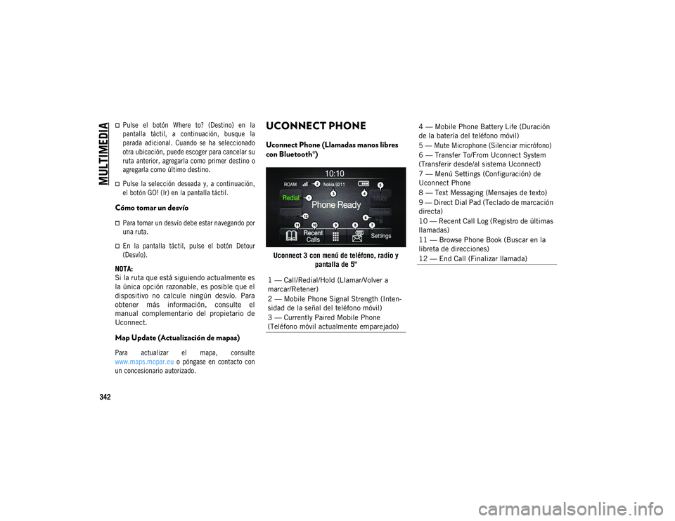 JEEP COMPASS 2020  Manual de Empleo y Cuidado (in Spanish) MULTIMEDIA
342

Pulse  el  botón  Where  to?  (Destino)  en  la
pantalla  táctil,  a  continuación,  busque  la
parada  adicional.  Cuando  se  ha  seleccionado
otra ubicación, puede escoger pa
