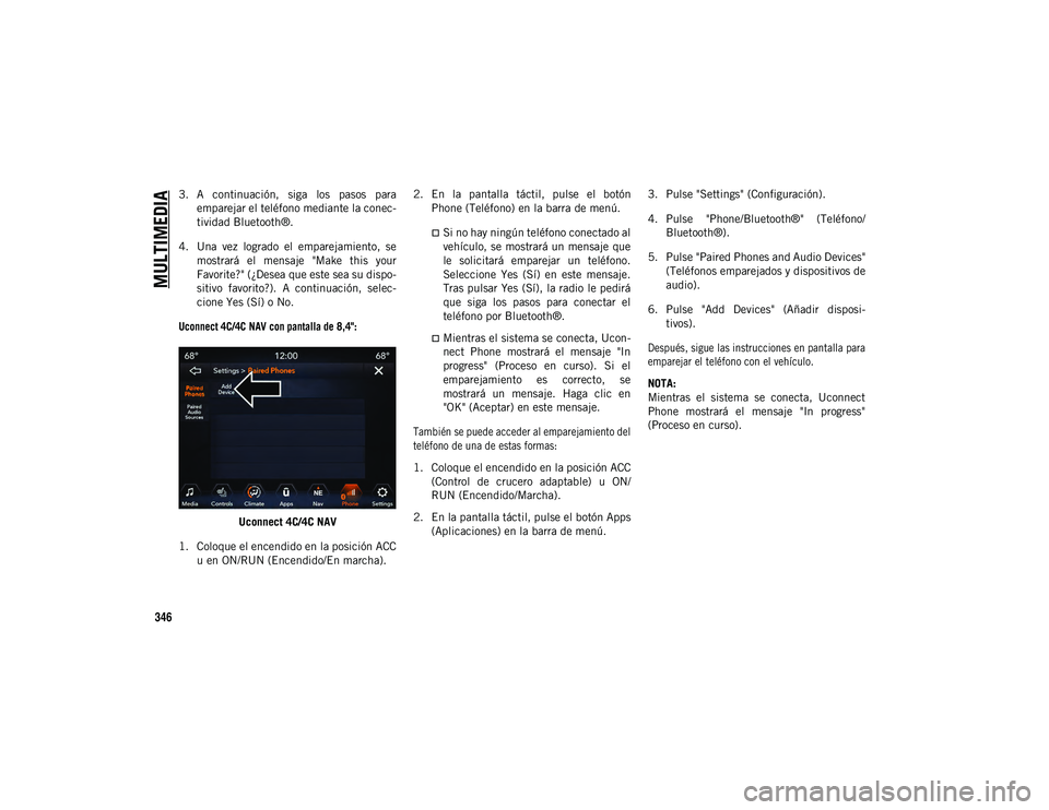 JEEP COMPASS 2020  Manual de Empleo y Cuidado (in Spanish) MULTIMEDIA
346
3. A  continuación,  siga  los  pasos  paraemparejar el teléfono mediante la conec-
tividad Bluetooth®.
4. Una  vez  logrado  el  emparejamiento,  se mostrará  el  mensaje  "Mak