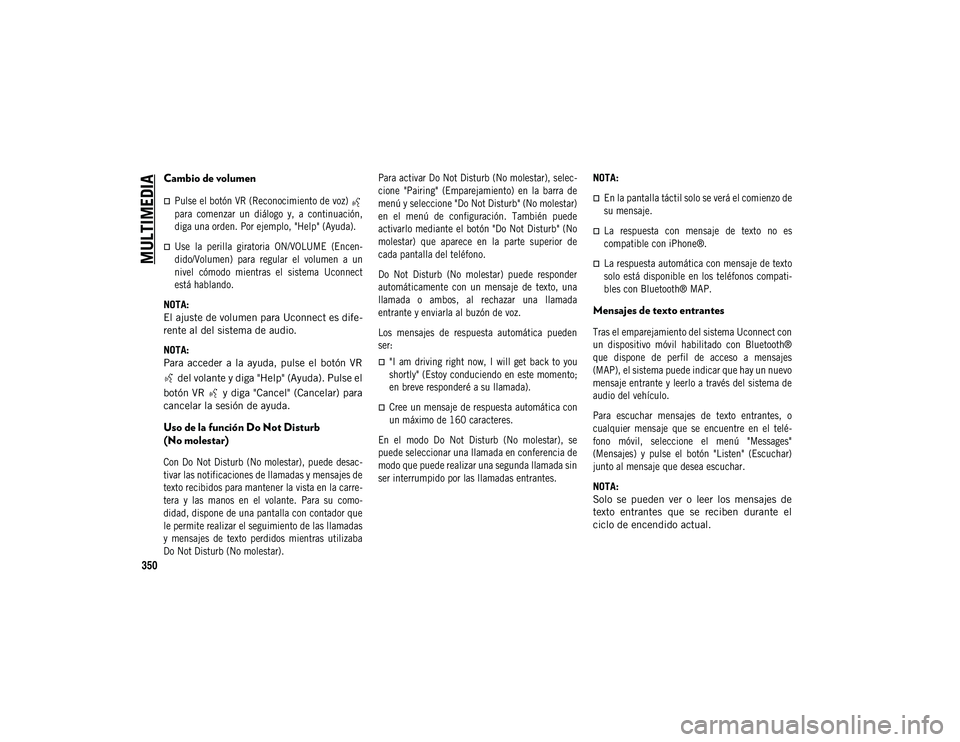 JEEP COMPASS 2020  Manual de Empleo y Cuidado (in Spanish) MULTIMEDIA
350
Cambio de volumen

Pulse el botón VR (Reconocimiento de voz) 
para  comenzar  un  diálogo  y,  a  continuación,
diga una orden. Por ejemplo, "Help" (Ayuda).
Use  la  pe