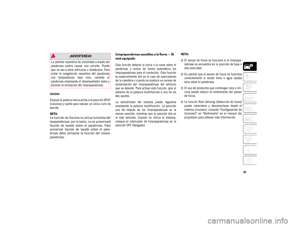 JEEP COMPASS 2020 Manual de Empleo y Cuidado (in Spanish) 41
Llovizna
Empuje la palanca hacia arriba a la posición MIST
(Llovizna) y suelte para realizar un único ciclo de
barrido.
NOTA:
La función de llovizna no activa la bomba del
lavaparabrisas; por JEEP COMPASS 2020 Manual de Empleo y Cuidado (in Spanish) 41
Llovizna
Empuje la palanca hacia arriba a la posición MIST
(Llovizna) y suelte para realizar un único ciclo de
barrido.
NOTA:
La función de llovizna no activa la bomba del
lavaparabrisas; por