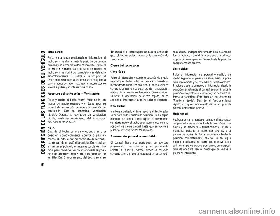 JEEP COMPASS 2020 Manual de Empleo y Cuidado (in Spanish) DESCRIPCIÓN DE LAS FUNCIONES DE SU VEHÍCULO
54
Modo manual
Pulse y mantenga presionado el interruptor; el
techo solar se abrirá hasta la posición de parada
cómoda y se detendrá automát JEEP COMPASS 2020 Manual de Empleo y Cuidado (in Spanish) DESCRIPCIÓN DE LAS FUNCIONES DE SU VEHÍCULO
54
Modo manual
Pulse y mantenga presionado el interruptor; el
techo solar se abrirá hasta la posición de parada
cómoda y se detendrá automát