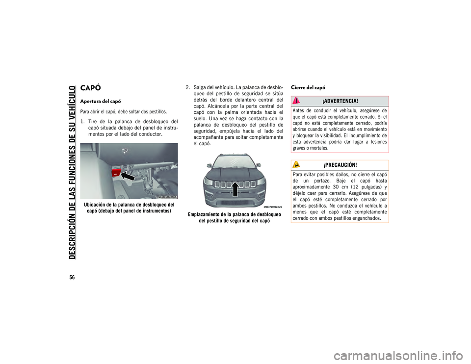 JEEP COMPASS 2020 Manual de Empleo y Cuidado (in Spanish) DESCRIPCIÓN DE LAS FUNCIONES DE SU VEHÍCULO
56
CAPÓ
Apertura del capó
Para abrir el capó, debe soltar dos pestillos.
1. Tire de la palanca de desbloqueo delcapó situada debajo del JEEP COMPASS 2020 Manual de Empleo y Cuidado (in Spanish) DESCRIPCIÓN DE LAS FUNCIONES DE SU VEHÍCULO
56
CAPÓ
Apertura del capó
Para abrir el capó, debe soltar dos pestillos.
1. Tire de la palanca de desbloqueo delcapó situada debajo del
