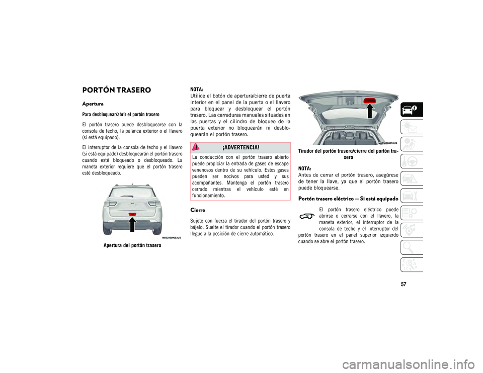 JEEP COMPASS 2020 Manual de Empleo y Cuidado (in Spanish) 57
PORTÓN TRASERO
Apertura
Para desbloquear/abrir el portón trasero
El portón trasero puede desbloquearse con la
consola de techo, la palanca exterior o el llavero
(si está equipado).
JEEP COMPASS 2020 Manual de Empleo y Cuidado (in Spanish) 57
PORTÓN TRASERO
Apertura
Para desbloquear/abrir el portón trasero
El portón trasero puede desbloquearse con la
consola de techo, la palanca exterior o el llavero
(si está equipado).