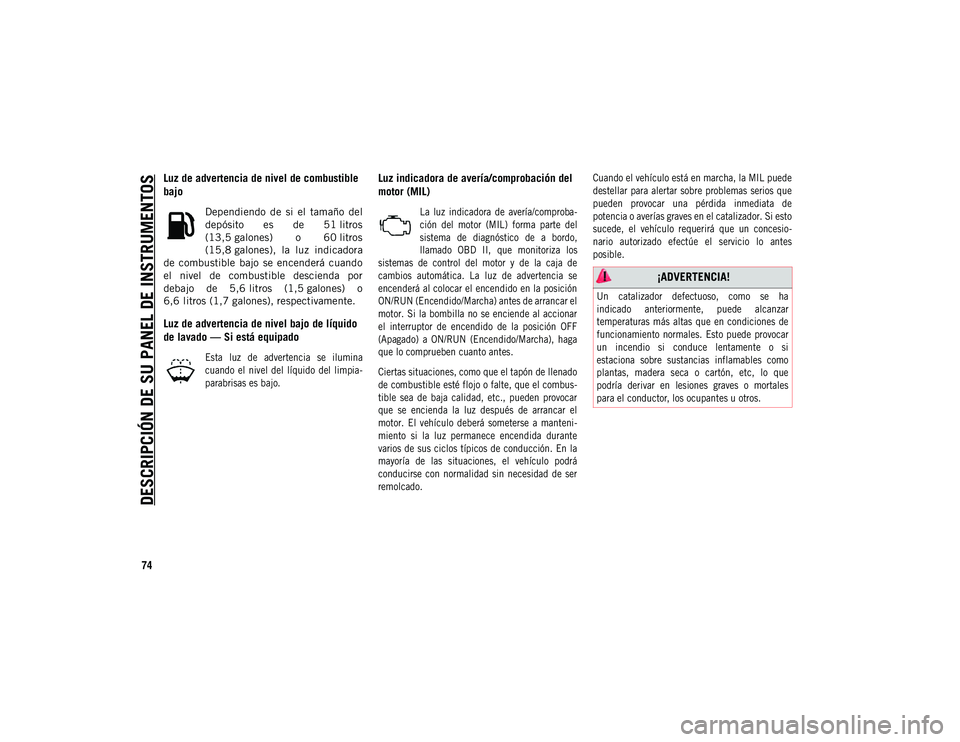 JEEP COMPASS 2020 Manual de Empleo y Cuidado (in Spanish) DESCRIPCIÓN DE SU PANEL DE INSTRUMENTOS
74
Luz de advertencia de nivel de combustible
bajo
Dependiendo de si el tamaño del
depósito es de 51 litros
(13,5 galones) o 60 litros
(15,8 ga JEEP COMPASS 2020 Manual de Empleo y Cuidado (in Spanish) DESCRIPCIÓN DE SU PANEL DE INSTRUMENTOS
74
Luz de advertencia de nivel de combustible
bajo
Dependiendo de si el tamaño del
depósito es de 51 litros
(13,5 galones) o 60 litros
(15,8 ga