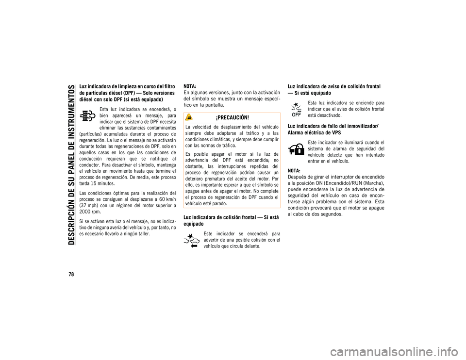JEEP COMPASS 2020 Manual de Empleo y Cuidado (in Spanish) DESCRIPCIÓN DE SU PANEL DE INSTRUMENTOS
78
Luz indicadora de limpieza en curso del filtro
de partículas diésel (DPF) — Solo versiones
diésel con solo DPF (si está equipado)
Esta luz indica JEEP COMPASS 2020 Manual de Empleo y Cuidado (in Spanish) DESCRIPCIÓN DE SU PANEL DE INSTRUMENTOS
78
Luz indicadora de limpieza en curso del filtro
de partículas diésel (DPF) — Solo versiones
diésel con solo DPF (si está equipado)
Esta luz indica