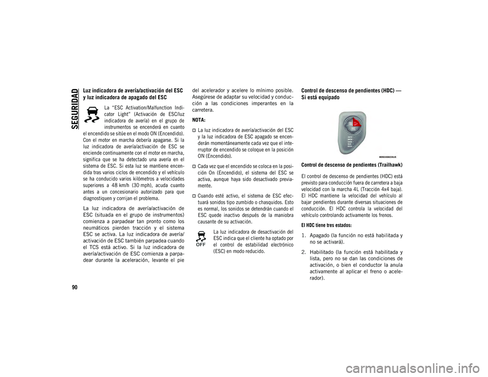 JEEP COMPASS 2020 Manual de Empleo y Cuidado (in Spanish) SEGURIDAD
90
Luz indicadora de avería/activación del ESC
y luz indicadora de apagado del ESC
La “ESC Activation/Malfunction Indi-
cator Light” (Activación de ESC/luz
indicadora de a JEEP COMPASS 2020 Manual de Empleo y Cuidado (in Spanish) SEGURIDAD
90
Luz indicadora de avería/activación del ESC
y luz indicadora de apagado del ESC
La “ESC Activation/Malfunction Indi-
cator Light” (Activación de ESC/luz
indicadora de a