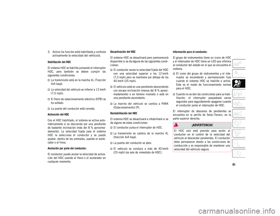 JEEP COMPASS 2020 Manual de Empleo y Cuidado (in Spanish) 91
3. Activo (la función está habilitada y controlaactivamente la velocidad del vehículo).
Habilitación del HDC
El sistema HDC se habilita pulsando el interruptor
HDC, pero también se deben JEEP COMPASS 2020 Manual de Empleo y Cuidado (in Spanish) 91
3. Activo (la función está habilitada y controlaactivamente la velocidad del vehículo).
Habilitación del HDC
El sistema HDC se habilita pulsando el interruptor
HDC, pero también se deben