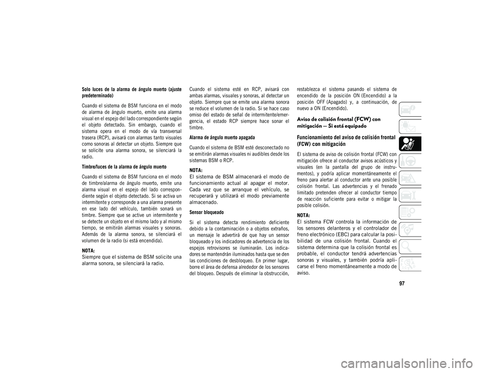 JEEP COMPASS 2020 Manual de Empleo y Cuidado (in Spanish) 97
Solo luces de la alarma de ángulo muerto (ajuste
predeterminado)
Cuando el sistema de BSM funciona en el modo
de alarma de ángulo muerto, emite una alarma
visual en el espejo JEEP COMPASS 2020 Manual de Empleo y Cuidado (in Spanish) 97
Solo luces de la alarma de ángulo muerto (ajuste
predeterminado)
Cuando el sistema de BSM funciona en el modo
de alarma de ángulo muerto, emite una alarma
visual en el espejo