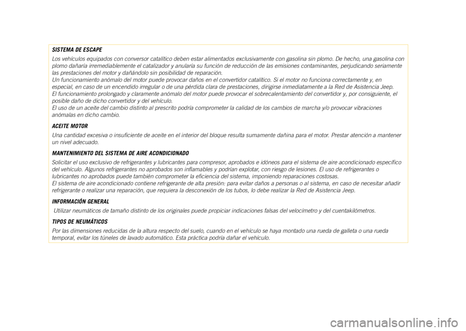 JEEP COMPASS 2021  Manual de Empleo y Cuidado (in Spanish) SISTEMA DE ESCAPE
Los vehículos equipados con conversor catalítico deben estar alime\
ntados exclusivamente con gasolina sin plomo. De hecho, una gasolina con 
plomo dañaría irremediablemente el c