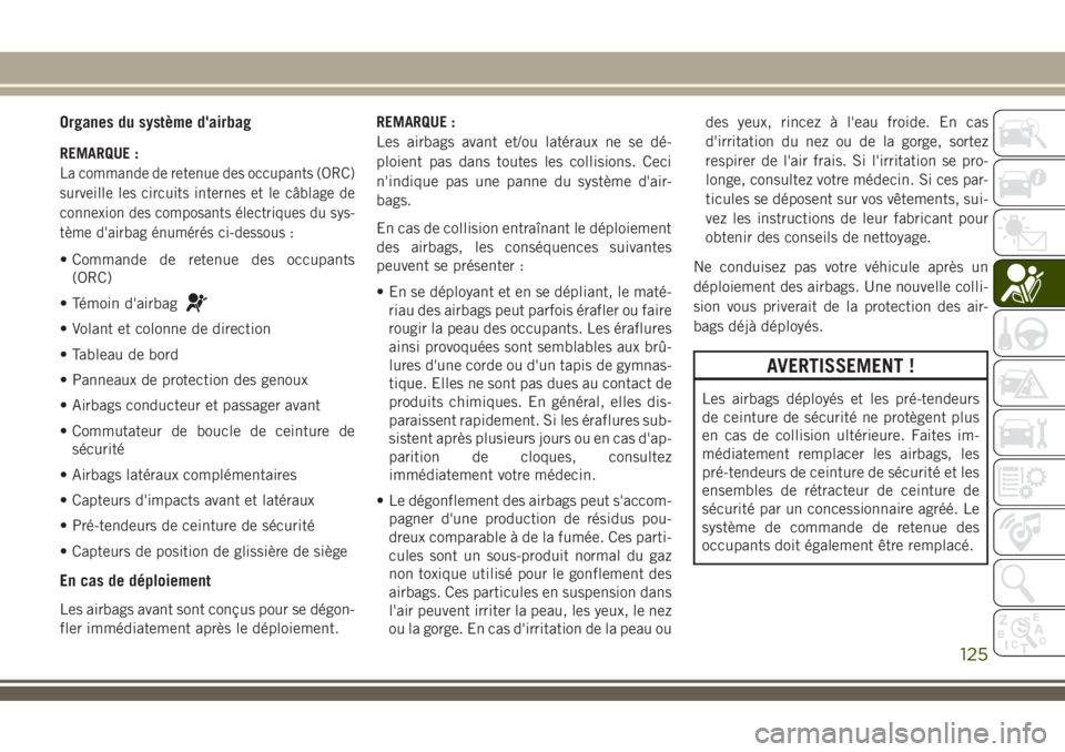 JEEP COMPASS 2018 Notice dentretien (in French) Organes du système d'airbag
REMARQUE :
La commande de retenue des occupants (ORC)
surveille les circuits internes et le câblage de
connexion des composants électriques du sys-
tème d'airba JEEP COMPASS 2018 Notice dentretien (in French) Organes du système d'airbag
REMARQUE :
La commande de retenue des occupants (ORC)
surveille les circuits internes et le câblage de
connexion des composants électriques du sys-
tème d'airba