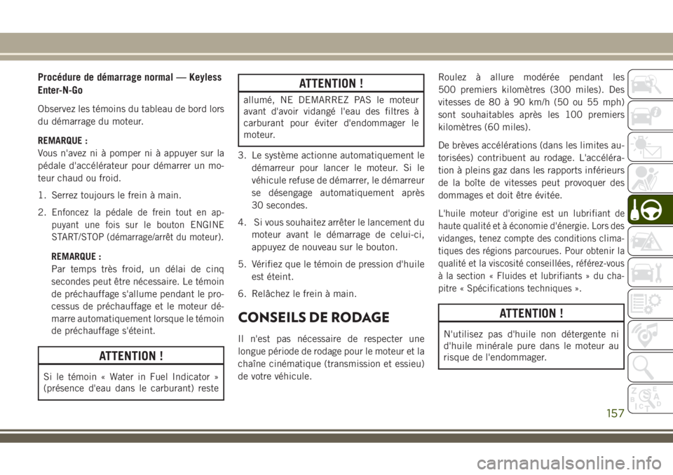 JEEP COMPASS 2018 Notice dentretien (in French) Procédure de démarrage normal — Keyless
Enter-N-Go
Observez les témoins du tableau de bord lors
du démarrage du moteur.
REMARQUE :
Vous n'avez ni à pomper ni à appuyer sur la
pédale d' JEEP COMPASS 2018 Notice dentretien (in French) Procédure de démarrage normal — Keyless
Enter-N-Go
Observez les témoins du tableau de bord lors
du démarrage du moteur.
REMARQUE :
Vous n'avez ni à pomper ni à appuyer sur la
pédale d'