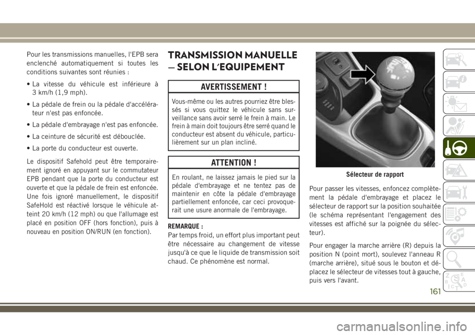 JEEP COMPASS 2018 Notice dentretien (in French) Pour les transmissions manuelles, l'EPB sera
enclenché automatiquement si toutes les
conditions suivantes sont réunies :
• La vitesse du véhicule est inférieure à
3 km/h (1,9 mph).
• La p JEEP COMPASS 2018 Notice dentretien (in French) Pour les transmissions manuelles, l'EPB sera
enclenché automatiquement si toutes les
conditions suivantes sont réunies :
• La vitesse du véhicule est inférieure à
3 km/h (1,9 mph).
• La p