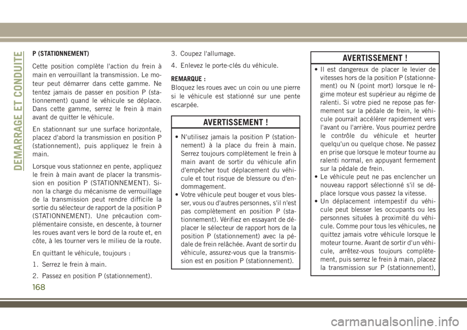 JEEP COMPASS 2018 Notice dentretien (in French) P (STATIONNEMENT)
Cette position complète l'action du frein à
main en verrouillant la transmission. Le mo-
teur peut démarrer dans cette gamme. Ne
tentez jamais de passer en position P (sta-
ti JEEP COMPASS 2018 Notice dentretien (in French) P (STATIONNEMENT)
Cette position complète l'action du frein à
main en verrouillant la transmission. Le mo-
teur peut démarrer dans cette gamme. Ne
tentez jamais de passer en position P (sta-
ti