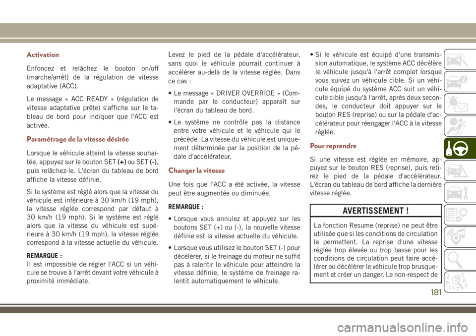JEEP COMPASS 2018 Notice dentretien (in French) Activation
Enfoncez et relâchez le bouton on/off
(marche/arrêt) de la régulation de vitesse
adaptative (ACC).
Le message « ACC READY » (régulation de
vitesse adaptative prête) s'affiche sur JEEP COMPASS 2018 Notice dentretien (in French) Activation
Enfoncez et relâchez le bouton on/off
(marche/arrêt) de la régulation de vitesse
adaptative (ACC).
Le message « ACC READY » (régulation de
vitesse adaptative prête) s'affiche sur