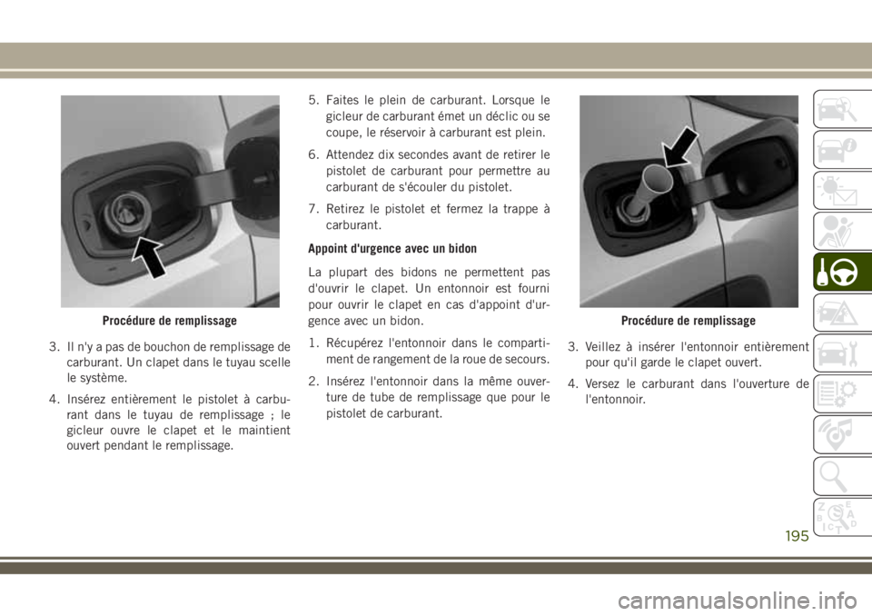 JEEP COMPASS 2018 Notice dentretien (in French) 3. Il n'y a pas de bouchon de remplissage de
carburant. Un clapet dans le tuyau scelle
le système.
4. Insérez entièrement le pistolet à carbu-
rant dans le tuyau de remplissage ; le
gicleur ou JEEP COMPASS 2018 Notice dentretien (in French) 3. Il n'y a pas de bouchon de remplissage de
carburant. Un clapet dans le tuyau scelle
le système.
4. Insérez entièrement le pistolet à carbu-
rant dans le tuyau de remplissage ; le
gicleur ou