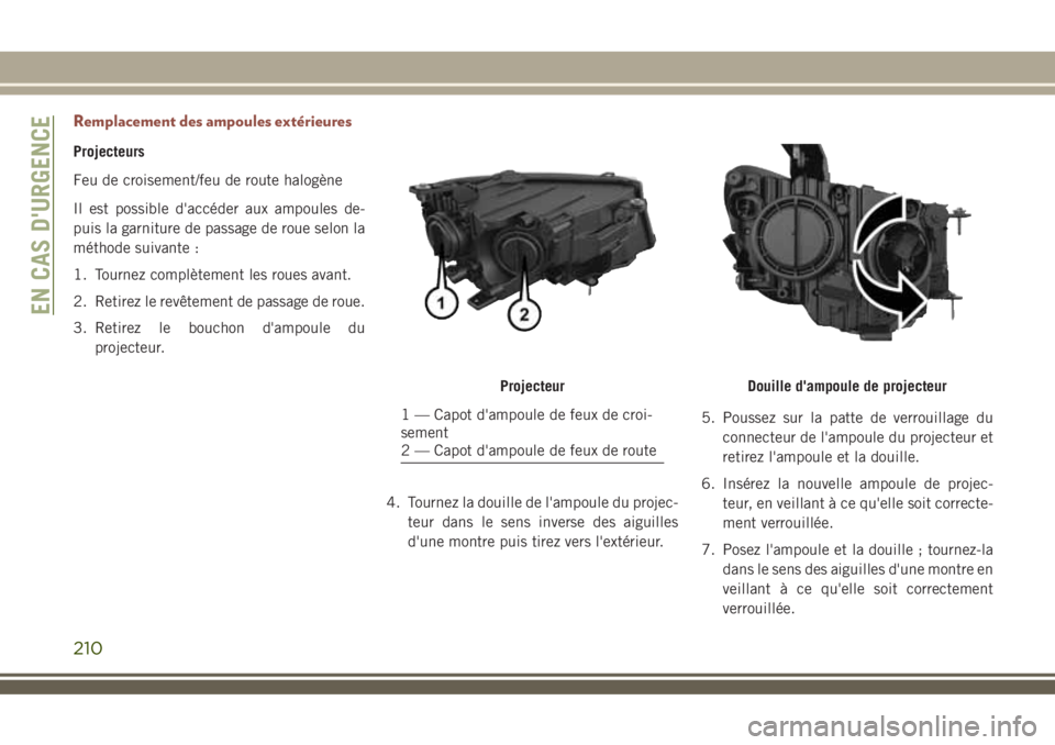 JEEP COMPASS 2018 Notice dentretien (in French) Remplacement des ampoules extérieures
Projecteurs
Feu de croisement/feu de route halogène
Il est possible d'accéder aux ampoules de-
puis la garniture de passage de roue selon la
méthode suiva JEEP COMPASS 2018 Notice dentretien (in French) Remplacement des ampoules extérieures
Projecteurs
Feu de croisement/feu de route halogène
Il est possible d'accéder aux ampoules de-
puis la garniture de passage de roue selon la
méthode suiva