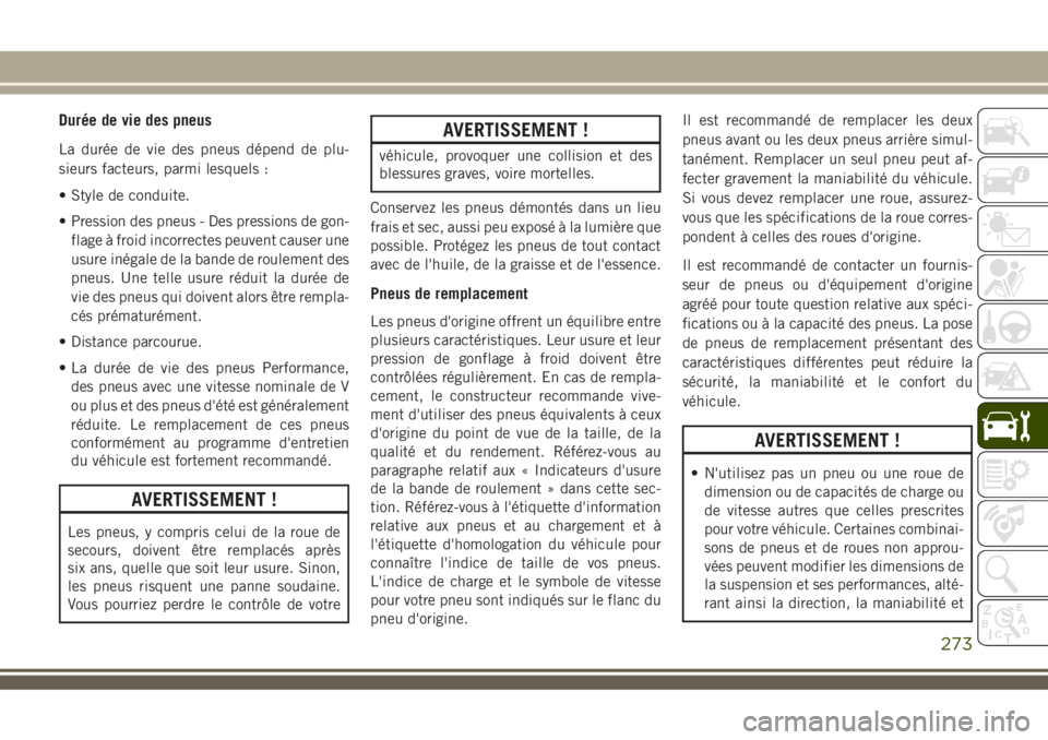 JEEP COMPASS 2018 Notice dentretien (in French) Durée de vie des pneus
La durée de vie des pneus dépend de plu-
sieurs facteurs, parmi lesquels :
• Style de conduite.
• Pression des pneus - Des pressions de gon-
flage à froid incorrectes pe JEEP COMPASS 2018 Notice dentretien (in French) Durée de vie des pneus
La durée de vie des pneus dépend de plu-
sieurs facteurs, parmi lesquels :
• Style de conduite.
• Pression des pneus - Des pressions de gon-
flage à froid incorrectes pe