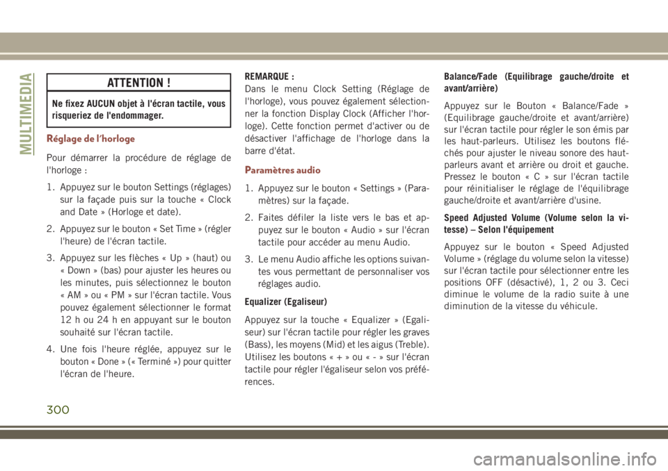 JEEP COMPASS 2018  Notice dentretien (in French) ATTENTION !
Ne fixez AUCUN objet à l'écran tactile, vous
risqueriez de l'endommager.
Réglage de l'horloge
Pour démarrer la procédure de réglage de
l'horloge :
1. Appuyez sur le b