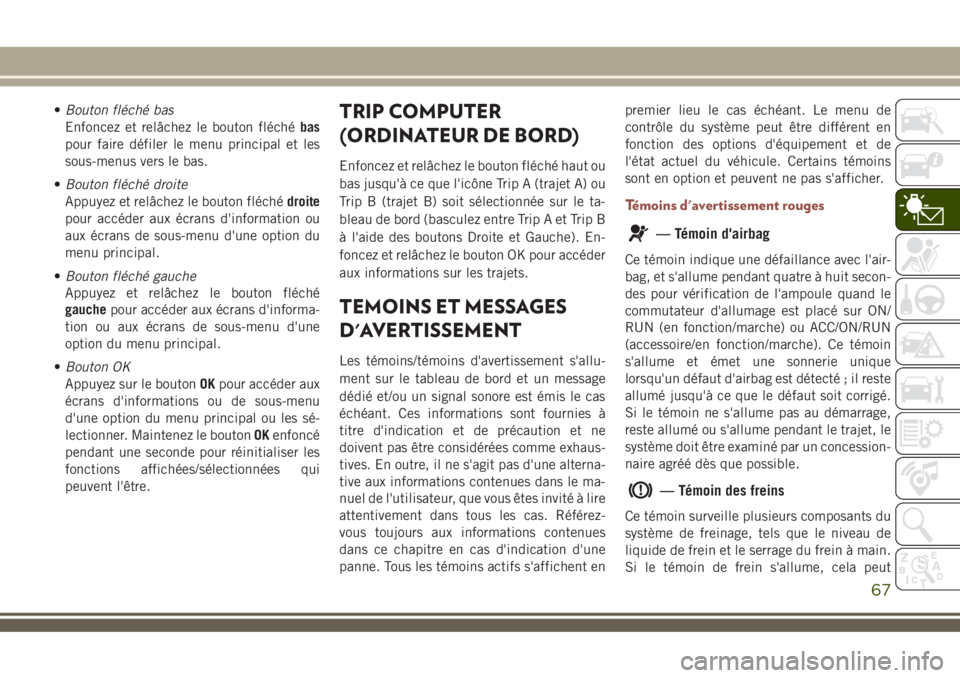 JEEP COMPASS 2018 Notice dentretien (in French) •Bouton fléché bas
Enfoncez et relâchez le bouton fléchébas
pour faire défiler le menu principal et les
sous-menus vers le bas.
•Bouton fléché droite
Appuyez et relâchez le bouton fléchà JEEP COMPASS 2018 Notice dentretien (in French) •Bouton fléché bas
Enfoncez et relâchez le bouton fléchébas
pour faire défiler le menu principal et les
sous-menus vers le bas.
•Bouton fléché droite
Appuyez et relâchez le bouton fléchÃ