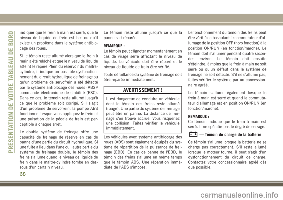 JEEP COMPASS 2018 Notice dentretien (in French) indiquer que le frein à main est serré, que le
niveau de liquide de frein est bas ou qu'il
existe un problème dans le système antiblo-
cage des roues.
Si le témoin reste allumé alors que le JEEP COMPASS 2018 Notice dentretien (in French) indiquer que le frein à main est serré, que le
niveau de liquide de frein est bas ou qu'il
existe un problème dans le système antiblo-
cage des roues.
Si le témoin reste allumé alors que le
