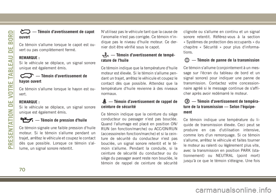 JEEP COMPASS 2018 Notice dentretien (in French) — Témoin d'avertissement de capot
ouvert
Ce témoin s'allume lorsque le capot est ou-
vert ou pas complètement fermé.
REMARQUE :
Si le véhicule se déplace, un signal sonore
unique est à JEEP COMPASS 2018 Notice dentretien (in French) — Témoin d'avertissement de capot
ouvert
Ce témoin s'allume lorsque le capot est ou-
vert ou pas complètement fermé.
REMARQUE :
Si le véhicule se déplace, un signal sonore
unique est Ã