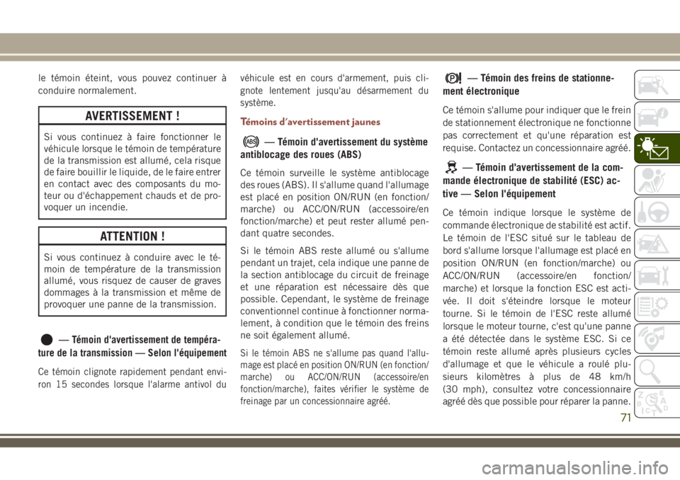 JEEP COMPASS 2018 Notice dentretien (in French) le témoin éteint, vous pouvez continuer Ã
conduire normalement.
AVERTISSEMENT !
Si vous continuez à faire fonctionner le
véhicule lorsque le témoin de température
de la transmission est allumé JEEP COMPASS 2018 Notice dentretien (in French) le témoin éteint, vous pouvez continuer Ã
conduire normalement.
AVERTISSEMENT !
Si vous continuez à faire fonctionner le
véhicule lorsque le témoin de température
de la transmission est allumé