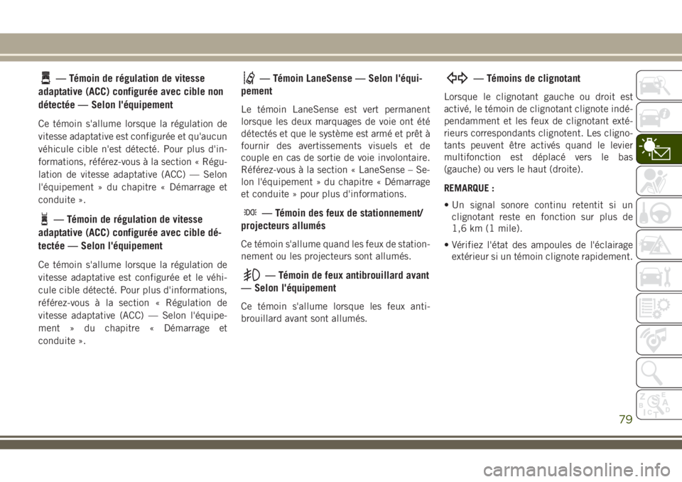 JEEP COMPASS 2018 Notice dentretien (in French) — Témoin de régulation de vitesse
adaptative (ACC) configurée avec cible non
détectée — Selon l'équipement
Ce témoin s'allume lorsque la régulation de
vitesse adaptative est config JEEP COMPASS 2018 Notice dentretien (in French) — Témoin de régulation de vitesse
adaptative (ACC) configurée avec cible non
détectée — Selon l'équipement
Ce témoin s'allume lorsque la régulation de
vitesse adaptative est config