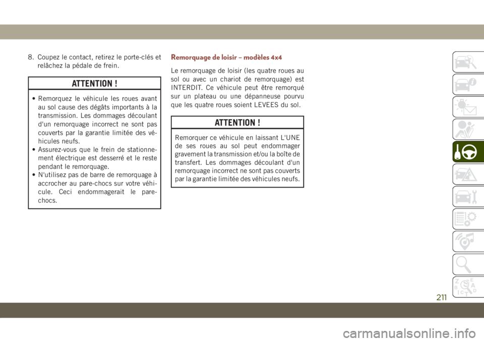 JEEP COMPASS 2019 Notice dentretien (in French) 8. Coupez le contact, retirez le porte-clés et
relâchez la pédale de frein.
ATTENTION !
• Remorquez le véhicule les roues avant
au sol cause des dégâts importants à la
transmission. Les domma JEEP COMPASS 2019 Notice dentretien (in French) 8. Coupez le contact, retirez le porte-clés et
relâchez la pédale de frein.
ATTENTION !
• Remorquez le véhicule les roues avant
au sol cause des dégâts importants à la
transmission. Les domma