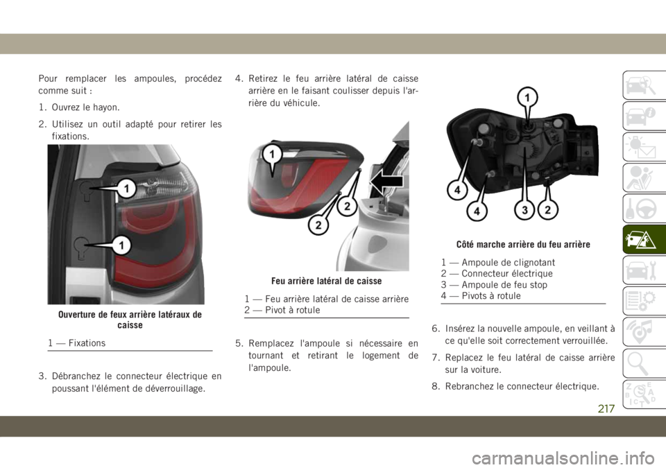 JEEP COMPASS 2019 Notice dentretien (in French) Pour remplacer les ampoules, procédez
comme suit :
1. Ouvrez le hayon.
2. Utilisez un outil adapté pour retirer les
fixations.
3. Débranchez le connecteur électrique en
poussant l'élément de JEEP COMPASS 2019 Notice dentretien (in French) Pour remplacer les ampoules, procédez
comme suit :
1. Ouvrez le hayon.
2. Utilisez un outil adapté pour retirer les
fixations.
3. Débranchez le connecteur électrique en
poussant l'élément de