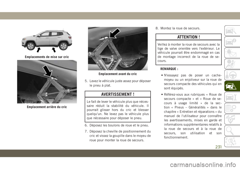 JEEP COMPASS 2019 Notice dentretien (in French) 5. Levez le véhicule juste assez pour déposer
le pneu à plat.
AVERTISSEMENT !
Le fait de lever le véhicule plus que néces-
saire réduit la stabilité du véhicule. Il
pourrait glisser hors du cr JEEP COMPASS 2019 Notice dentretien (in French) 5. Levez le véhicule juste assez pour déposer
le pneu à plat.
AVERTISSEMENT !
Le fait de lever le véhicule plus que néces-
saire réduit la stabilité du véhicule. Il
pourrait glisser hors du cr