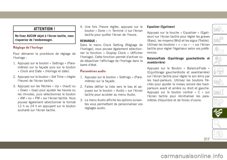 JEEP COMPASS 2019 Notice dentretien (in French) ATTENTION !
Ne fixez AUCUN objet à l'écran tactile, vous
risqueriez de l'endommager.
Réglage de l'horloge
Pour démarrer la procédure de réglage de
l'horloge :
1. Appuyez sur le b JEEP COMPASS 2019 Notice dentretien (in French) ATTENTION !
Ne fixez AUCUN objet à l'écran tactile, vous
risqueriez de l'endommager.
Réglage de l'horloge
Pour démarrer la procédure de réglage de
l'horloge :
1. Appuyez sur le b
