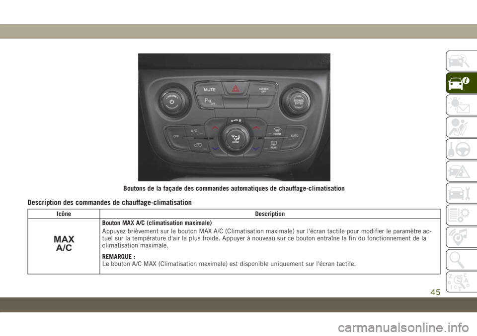 JEEP COMPASS 2019 Notice dentretien (in French) Description des commandes de chauffage-climatisation
Icône Description
Bouton MAX A/C (climatisation maximale)
Appuyez brièvement sur le bouton MAX A/C (Climatisation maximale) sur l'écran tact JEEP COMPASS 2019 Notice dentretien (in French) Description des commandes de chauffage-climatisation
Icône Description
Bouton MAX A/C (climatisation maximale)
Appuyez brièvement sur le bouton MAX A/C (Climatisation maximale) sur l'écran tact