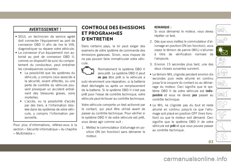 JEEP COMPASS 2019 Notice dentretien (in French) AVERTISSEMENT !
• SEUL un technicien de service agréé
doit connecter l'équipement au port de
connexion OBD II afin de lire le VIN,
diagnostiquer ou réparer votre véhicule.
• La connexion JEEP COMPASS 2019 Notice dentretien (in French) AVERTISSEMENT !
• SEUL un technicien de service agréé
doit connecter l'équipement au port de
connexion OBD II afin de lire le VIN,
diagnostiquer ou réparer votre véhicule.
• La connexion