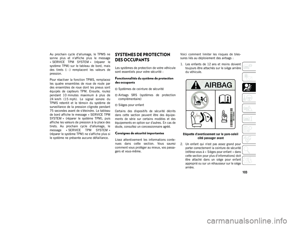 JEEP COMPASS 2020  Notice dentretien (in French) 103
Au  prochain  cycle  d'allumage,  le  TPMS  ne
sonne  plus  et  n'affiche  plus  le  message
« SERVICE  TPM  SYSTEM »  (réparer  le
système  TPM)  sur  le  tableau  de  bord,  mais
des