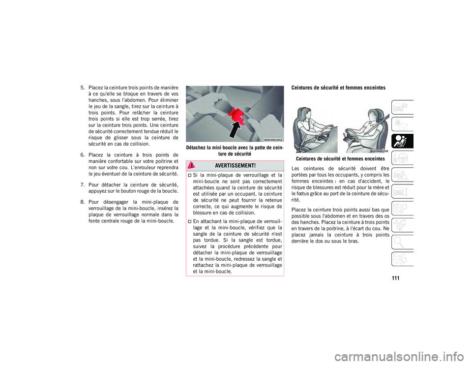 JEEP COMPASS 2020 Notice dentretien (in French) 111
5. Placez la ceinture trois points de manièreà ce qu'elle se bloque en travers de vos
hanches, sous l'abdomen. Pour éliminer
le jeu de la sangle, tirez sur la ceinture à
tr JEEP COMPASS 2020 Notice dentretien (in French) 111
5. Placez la ceinture trois points de manièreà ce qu'elle se bloque en travers de vos
hanches, sous l'abdomen. Pour éliminer
le jeu de la sangle, tirez sur la ceinture à
tr