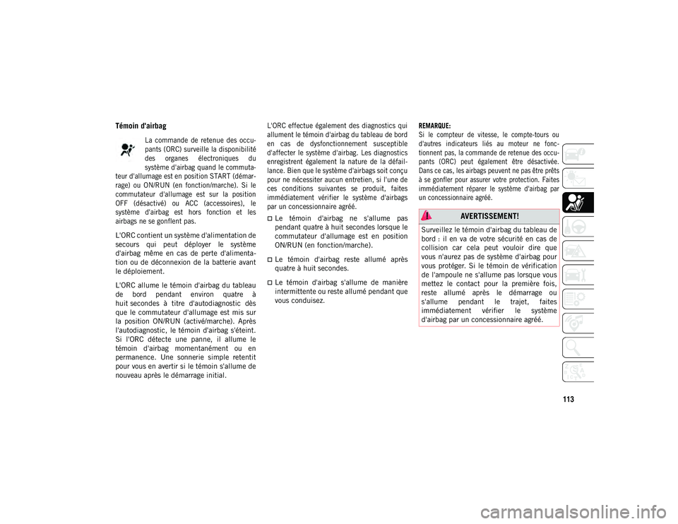 JEEP COMPASS 2020  Notice dentretien (in French) 113
Témoin d'airbag   

La  commande  de  retenue  des  occu-
pants (ORC) surveille la disponibilité
des  organes  électroniques  du
système d'airbag quand le commuta-
teur d'allumage 