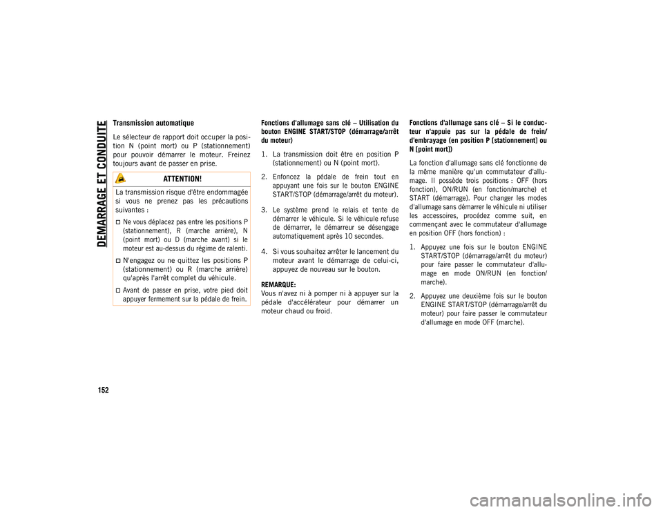 JEEP COMPASS 2020 Notice dentretien (in French) DEMARRAGE ET CONDUITE
152
Transmission automatique
Le sélecteur de rapport doit occuper la posi-
tion N (point mort) ou P (stationnement)
pour pouvoir démarrer le moteur. Freinez
toujours JEEP COMPASS 2020 Notice dentretien (in French) DEMARRAGE ET CONDUITE
152
Transmission automatique
Le sélecteur de rapport doit occuper la posi-
tion N (point mort) ou P (stationnement)
pour pouvoir démarrer le moteur. Freinez
toujours