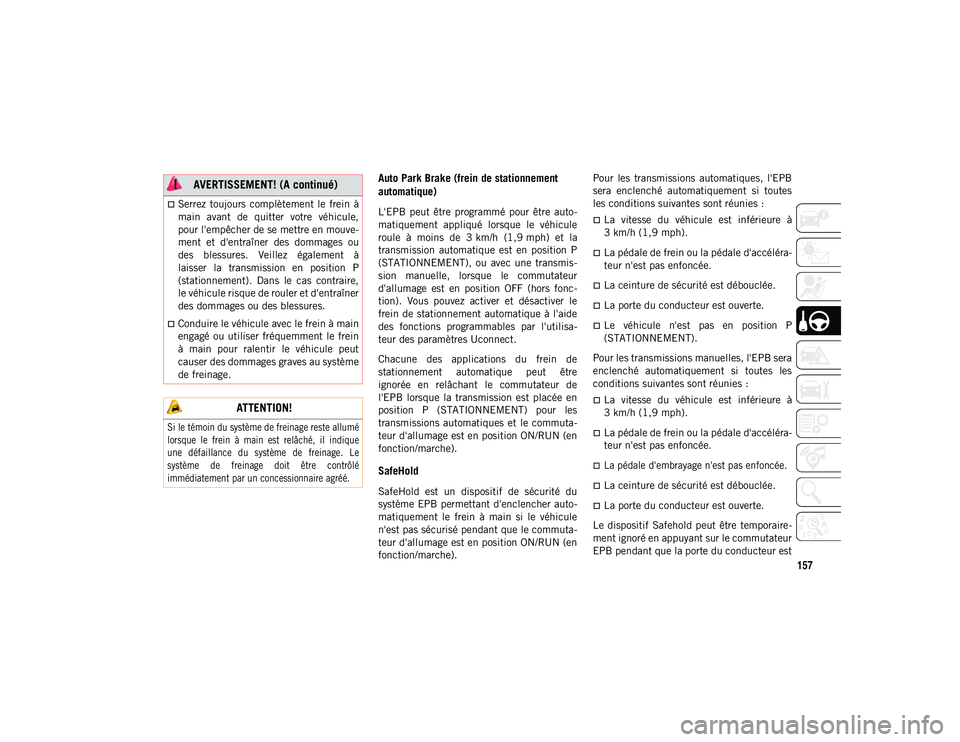 JEEP COMPASS 2020  Notice dentretien (in French) 157
Auto Park Brake (frein de stationnement 
automatique)
L'EPB  peut  être  programmé  pour  être  auto-
matiquement  appliqué  lorsque  le  véhicule
roule  à  moins  de  3 km/h  (1,9 mph) 