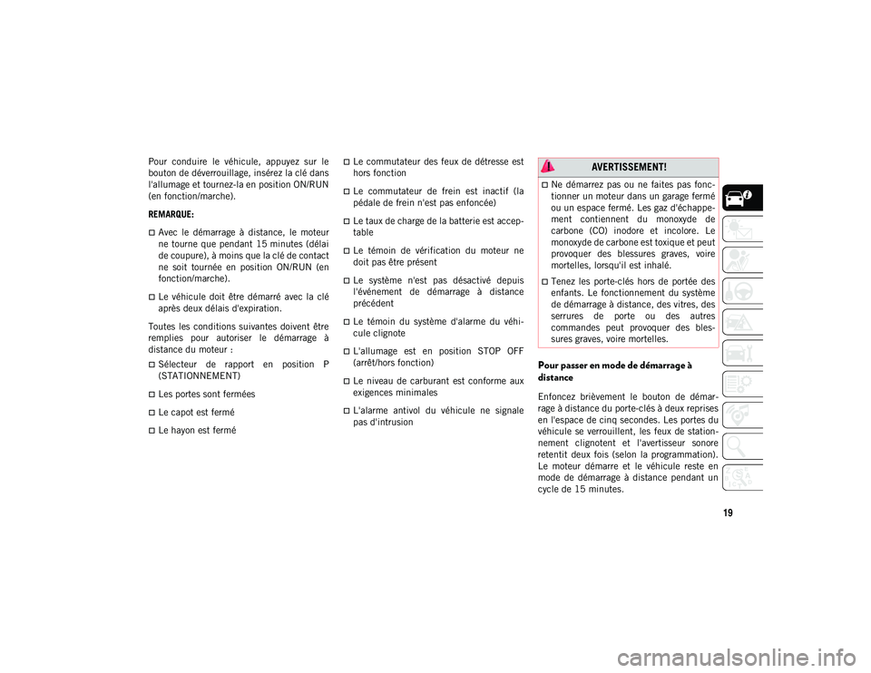 JEEP COMPASS 2020  Notice dentretien (in French) 19
Pour  conduire  le  véhicule,  appuyez  sur  le
bouton de déverrouillage, insérez la clé dans
l'allumage et tournez-la en position ON/RUN
(en fonction/marche).
REMARQUE:
Avec  le  démar