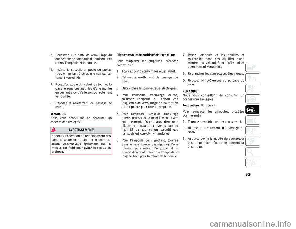 JEEP COMPASS 2020 Notice dentretien (in French) 209
5. Poussez sur la patte de verrouillage duconnecteur de l'ampoule du projecteur et
retirez l'ampoule et la douille.
6. Insérez la nouvelle ampoule de projec- teur, en veillan JEEP COMPASS 2020 Notice dentretien (in French) 209
5. Poussez sur la patte de verrouillage duconnecteur de l'ampoule du projecteur et
retirez l'ampoule et la douille.
6. Insérez la nouvelle ampoule de projec- teur, en veillan
