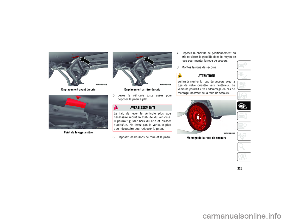 JEEP COMPASS 2020 Notice dentretien (in French) 225
Emplacement avant du cricPoint de levage arrière Emplacement arrière du cric
5. Levez le véhicule juste assez pour déposer le pneu à plat.
6. Déposez les boulons de roue et le pneu.
7. JEEP COMPASS 2020 Notice dentretien (in French) 225
Emplacement avant du cricPoint de levage arrière Emplacement arrière du cric
5. Levez le véhicule juste assez pour déposer le pneu à plat.
6. Déposez les boulons de roue et le pneu.
7.