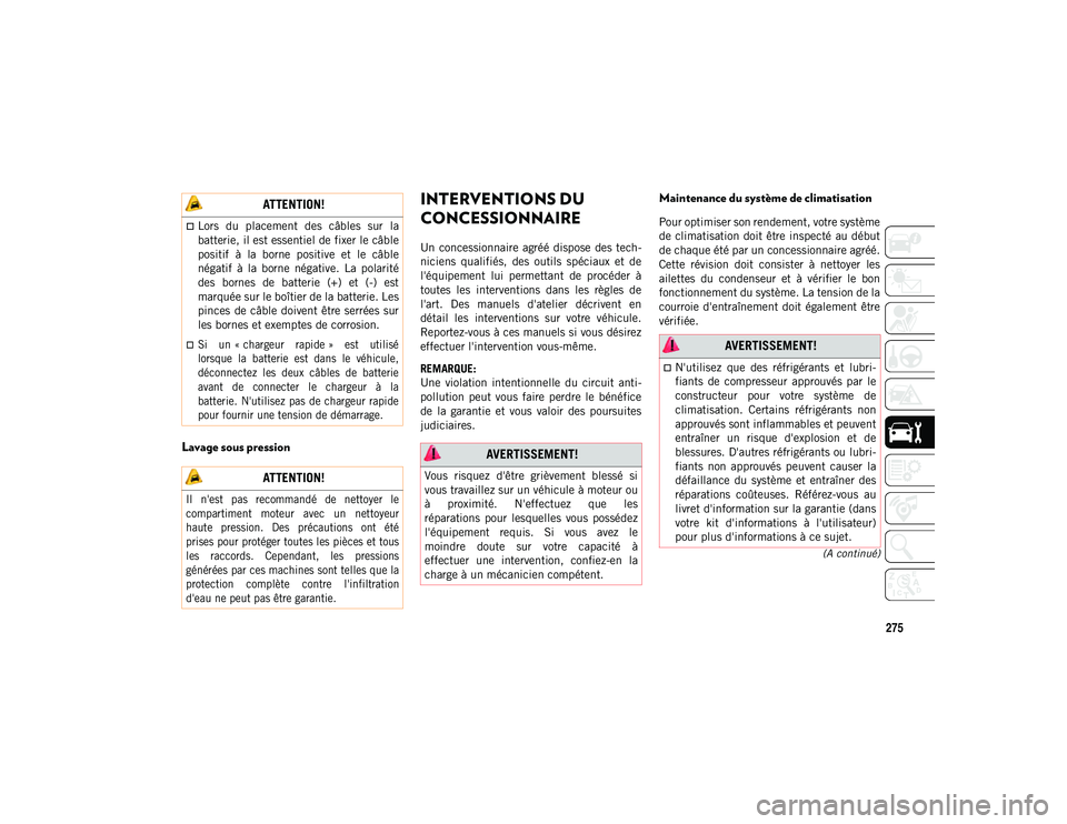 JEEP COMPASS 2020  Notice dentretien (in French) 275
(A continué)
Lavage sous pression
INTERVENTIONS DU 
CONCESSIONNAIRE 
Un  concessionnaire  agréé dispose  des tech-
niciens  qualifiés,  des  outils  spéciaux  et  de
l'équipement  lui  p