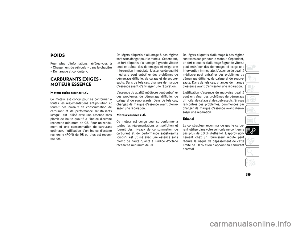 JEEP COMPASS 2020  Notice dentretien (in French) 299
POIDS
Pour  plus  d'informations,  référez-vous  à
« Chargement du véhicule » dans le chapitre
« Démarrage et conduite ».
CARBURANTS EXIGES - 
MOTEUR ESSENCE   
Moteur turbo essence 1
