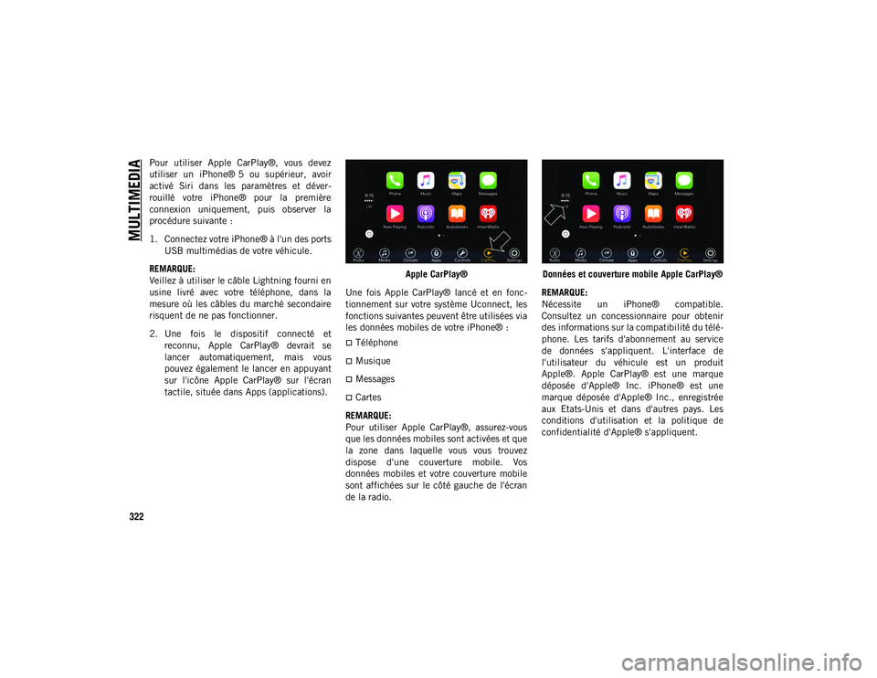 JEEP COMPASS 2020  Notice dentretien (in French) MULTIMEDIA
322
Pour  utiliser  Apple  CarPlay®,  vous  devez
utiliser  un  iPhone® 5  ou  supérieur,  avoir
activé  Siri  dans  les  paramètres  et  déver-
rouillé  votre  iPhone®  pour  la  p