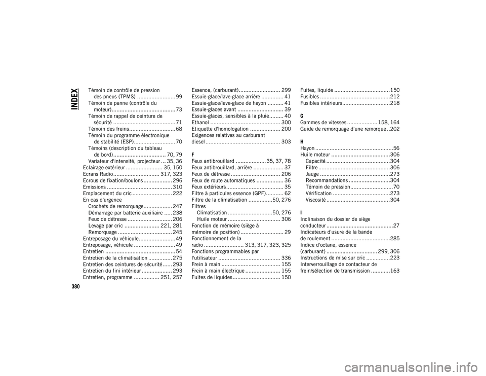 JEEP COMPASS 2020  Notice dentretien (in French) 380
INDEX
Témoin de contrôle de pression des pneus (TPMS) ........................ 99
Témoin de panne (contrôle du  moteur)........................................ 73
Témoin de rappel de ceinture