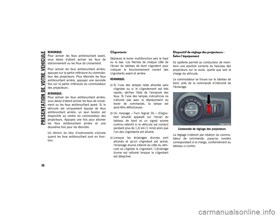 JEEP COMPASS 2020  Notice dentretien (in French) PRESENTATION DE VOTRE VEHICULE
38
REMARQUE:
Pour  activer  les  feux  antibrouillard  avant,
vous  devez  d'abord  activer  les  feux  de
stationnement ou les feux de croisement.
Pour  activer  le