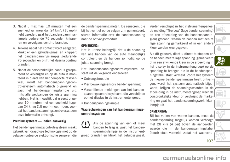 JEEP COMPASS 2018  Instructieboek (in Dutch) 3. Nadat u maximaal 10 minuten met een
snelheid van meer dan 24 km/u (15 mph)
hebt gereden, gaat het bandenspannings-
lampje gedurende 75 seconden knippe-
ren en vervolgens continu branden.
4. Telkens
